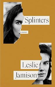 Splinters: A Memoir by Leslie Jamison