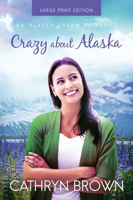 Crazy About Alaska: Large Print by Cathryn Brown