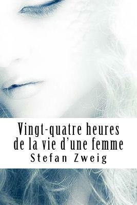 Vingt-quatre heures de la vie d'une femme by Stefan Zweig