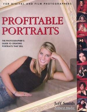 Profitable Portraits: The Photographer's Guide to Creating Portraits That Sell by Jeff Smith
