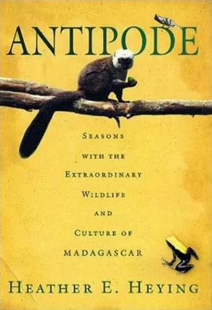 Antipode: Seasons with the Extraordinary Wildlife and Culture of Madagascar by Heather E. Heying