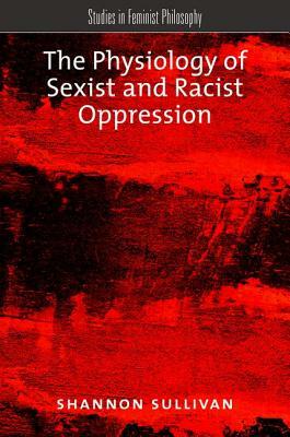 The Physiology of Sexist and Racist Oppression by Shannon Sullivan