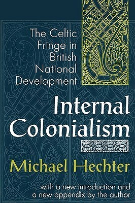 Internal Colonialism: The Celtic Fringe in British National Development by Michael Hechter