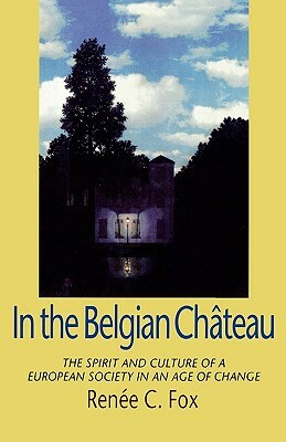 In the Belgian Chateau: The Spirit and Culture of a European Society in an Age of Change by Renee C. Fox