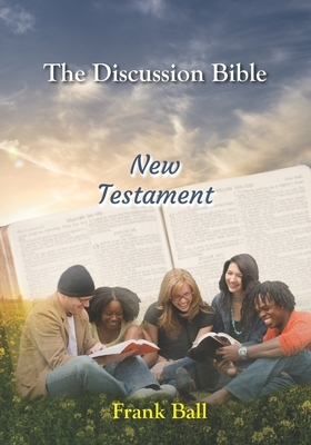 The Discussion Bible - New Testament by Frank Ball