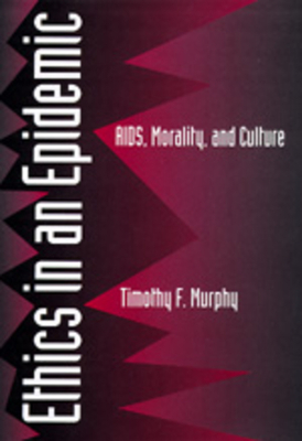 Ethics in an Epidemic: Aids, Morality, and Culture by Timothy F. Murphy