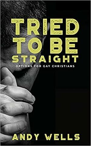 Tried to Be Straight - Options for Gay Christians by Andy Wells, Mike Rosebush