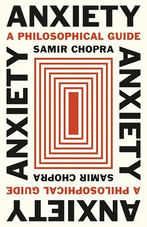 Anxiety: A Philosophical Guide by Samir Chopra