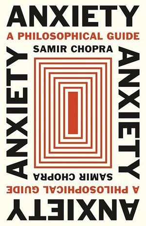 Anxiety: A Philosophical Guide by Samir Chopra