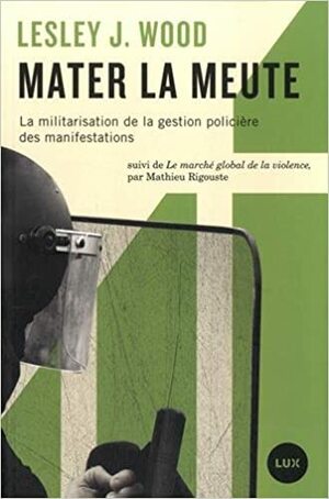 Mater la meute: La militarisation de la gestion policière des manifestations by Lesley J. Wood