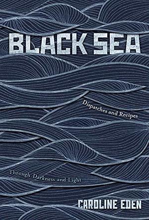 Black Sea: Dispatches and Recipes – Through Darkness and Light by Caroline Eden, Caroline Eden