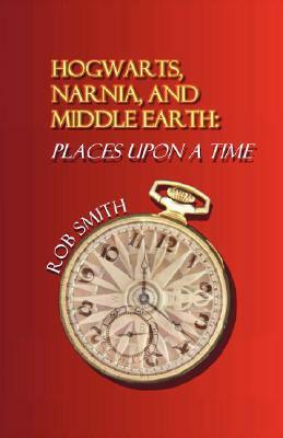 Hogwarts, Narnia, and Middle Earth: Places Upon a Time by Rob Smith