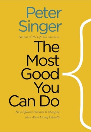 The Most Good You Can Do: How Effective Altruism Is Changing Ideas About Living Ethically by Peter Singer