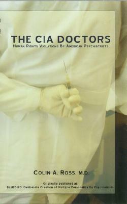 The C.I.A. Doctors: Human Rights Violations by American Psychiatrists by Colin A. Ross