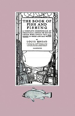 The Book Of Fish And Fishing - A Complete Compendium Of Practical Advice To Guide Those Who Angle For All Fishes In Fresh And Salt Water by Louis Rhead