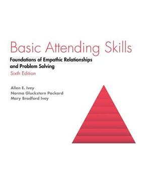 Basic Attending Skills: Foundations of Empathic Relationships and Problem Solving by Mary Bradford Ivey, Allen E. Ivey, Packard Gluckstern Packard