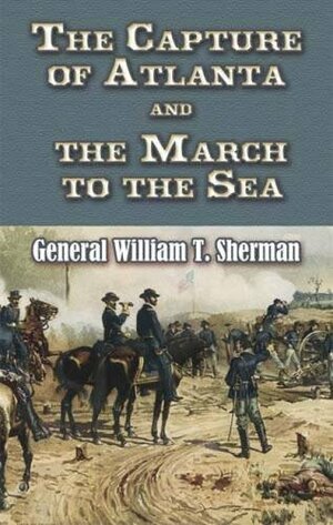 The Capture of Atlanta and the March to the Sea: From Sherman's Memoirs by William T. Sherman