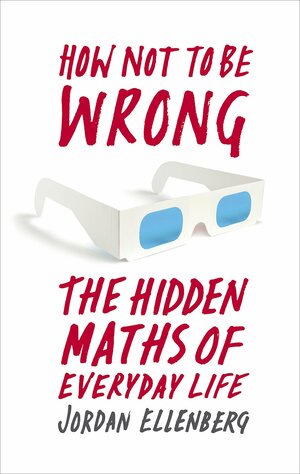 How Not to Be Wrong: The Hidden Maths of Everyday Life by Jordan Ellenberg