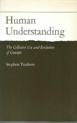 Human Understanding: The Collective Use and Evolution of Concepts by Stephen Toulmin