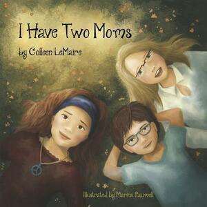 I Have Two Moms by Colleen Lemaire