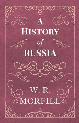 A History of Russia - From the Birth of Peter the Great to the Death of Alexander II by W. R. Morfill