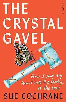 The Crystal Gavel: How I Put My Heart into the Body of the Law by Sue Cochrane
