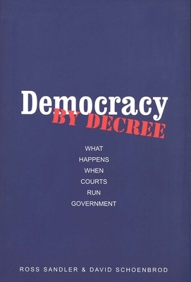 Democracy by Decree: What Happens When Courts Run Government by David Schoenbrod, Ross Sandler