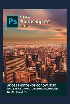 Adobe Photoshop CC Advanced and Basics of Photo Editing Techniques by Mark Myers