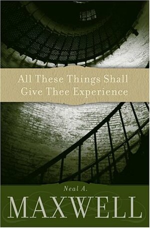 All These Things Shall Give Thee Experience by Neal A. Maxwell