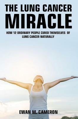 The Lung Cancer Miracle by Ewan M. Cameron