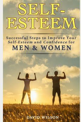 Self-Esteem: Successful Steps to Improve Your Self-Esteem and Confidence for Men and Women by David Wilson
