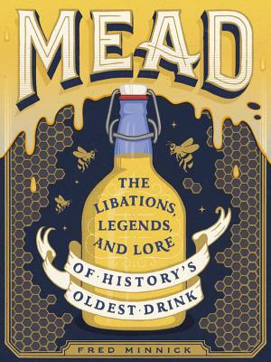 Mead: The Libations, Legends, and Lore of History's Oldest Drink by Fred Minnick