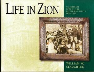 Life in Zion: An Intimate Look at the Latter-day Saints, 1820-1995 by William W. Slaughter
