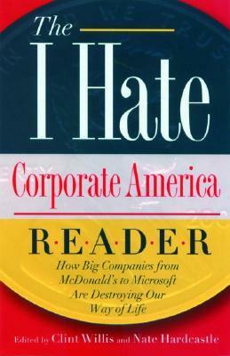 The I Hate Corporate America Reader: How Big Companies from McDonald's to Microsoft Are Destroying Our Way of Life by Ashley Shelby, Clint Willis