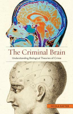 The Criminal Brain: Understanding Biological Theories of Crime by Nicole Rafter