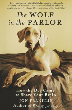 The Wolf in the Parlor: The Eternal Connection Between Humans and Dogs by Jon Franklin