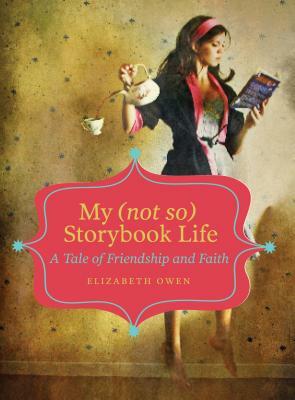 My (Not So) Storybook Life: A Tale of Friendship and Faith by Elizabeth Owen