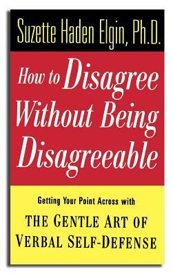 How to Disagree Without Being Disagreeable: Getting Your Point Across with the Gentle Art of Verbal Self-Defense by Suzette Haden Elgin