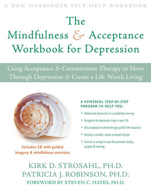 The Mindfulness and Acceptance Workbook for Depression: Using Acceptance and Commitment Therapy to Move Through Depression and Create a Life Worth Living by Kirk D. Strosahl, Steven C. Hayes, Patricia J. Robinson