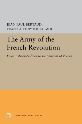 The Army of the French Revolution: From Citizen-Soldiers to Instrument of Power by Jean Paul Bertaud