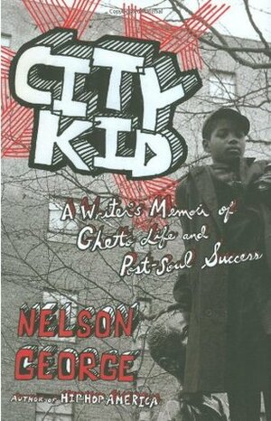 City Kid: A Writer's Memoir of Ghetto Life and Post-Soul Success by Nelson George