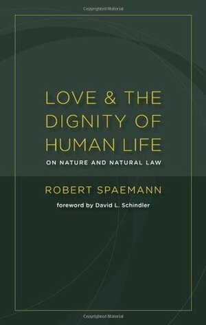 Love and the Dignity of Human Life: On Nature and Natural Law by Robert Spaemann, David L. Schindler