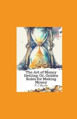 The Art of Money Getting, or Golden Rules for Making Money illustrated by P. T. Barnum