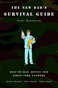 The New Dad's Survival Guide: Man-To-Man Advice for First-Time Fathers by Scott Mactavish