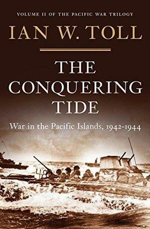 The Conquering Tide: War in the Pacific Islands, 1942–1944 by Ian W. Toll, Ian W. Toll