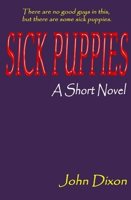 Sick Puppies: A Short Novel by John Dixon