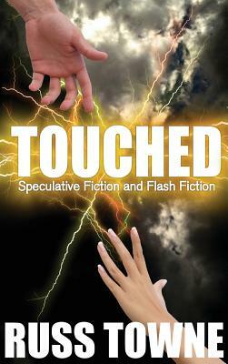 Touched: Speculative and Flash Fiction by Russ Towne