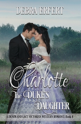 Charlotte; the Duke's Daughter: A DENIM AND LACE VICTORIAN WESTERN ROMANCE Book 4 by Debra Erfert