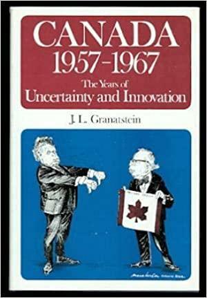 Canada 1957-1967: The Years of Uncertainty and Innovation by J.L. Granatstein