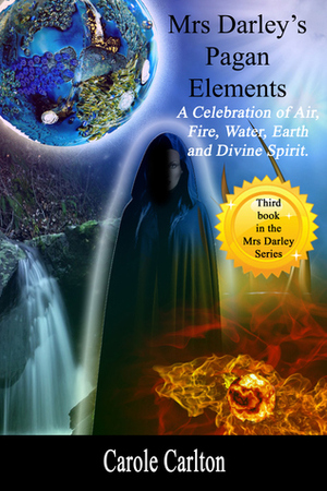 Mrs Darley's Pagan Elements: A Celebration of Air, Fire, Water, Earth and Divine Spirit by Carole Carlton